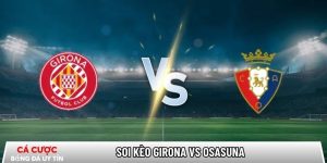 Soi kèo Girona vs Osasuna, 0h30 ngày 11/01 – La Liga tại bootsocial.world